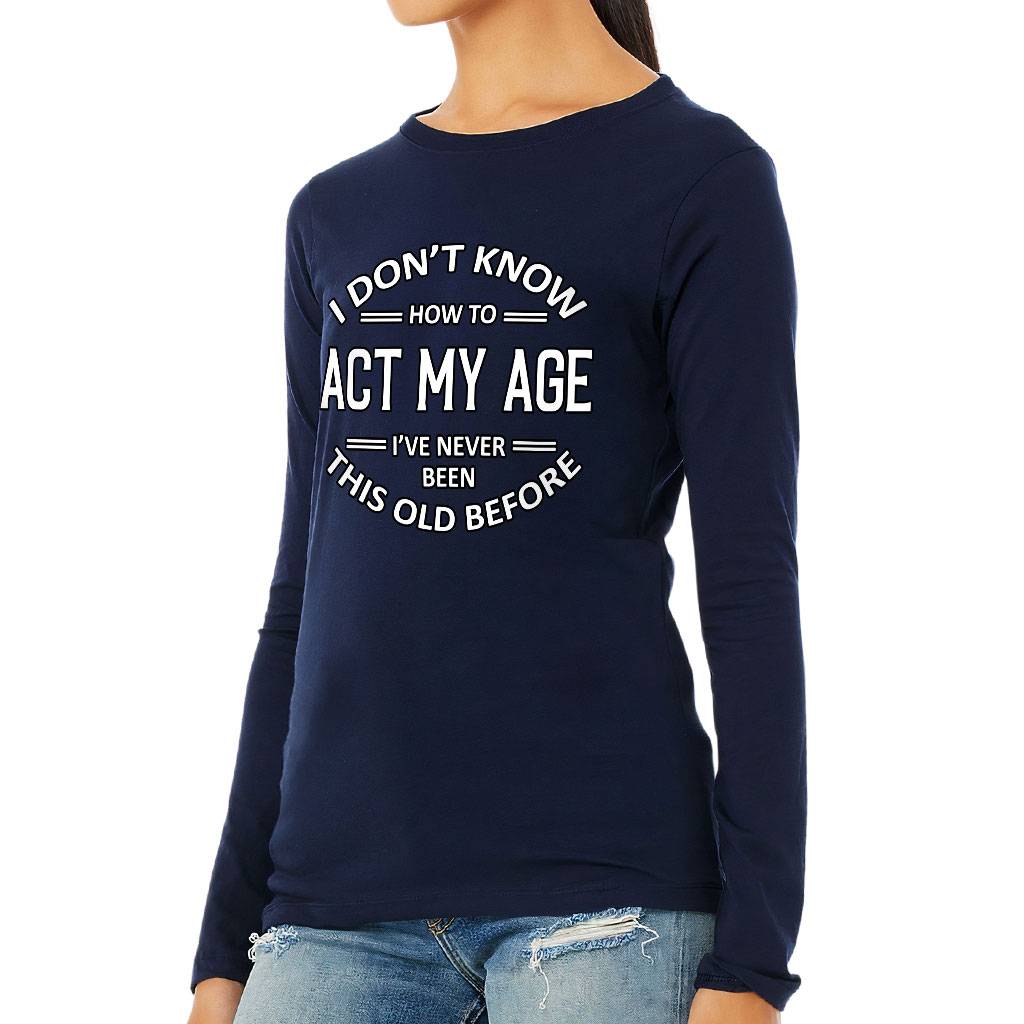 I Don't Know How to Act My Age Women's Long Sleeve T-Shirt - Sarcastic Long Sleeve Tee - Funny T-Shirt Color : Athletic Heather|Black|Navy|White 